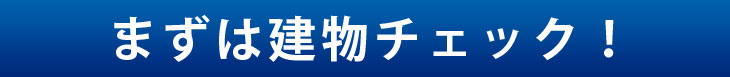 まずは建物チェック！